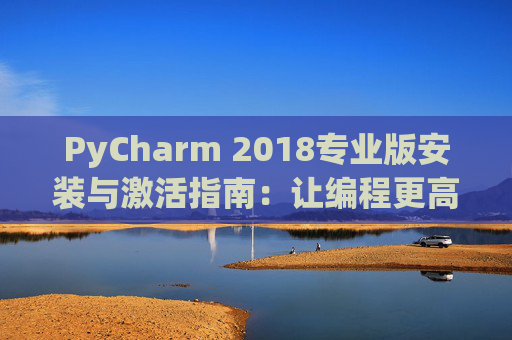 PyCharm 2018专业版安装与激活指南：让编程更高效